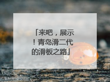 来吧，展示！青岛滑二代的滑板之路