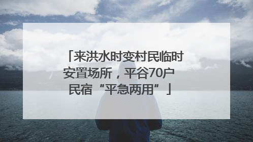 来洪水时变村民临时安置场所，平谷70户民宿“平急两用”
