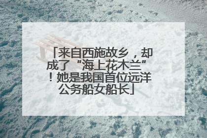 来自西施故乡，却成了“海上花木兰”！她是我国首位远洋公务船女船长
