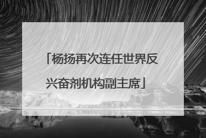 杨扬再次连任世界反兴奋剂机构副主席