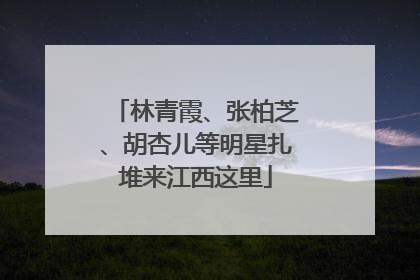 林青霞、张柏芝、胡杏儿等明星扎堆来江西这里