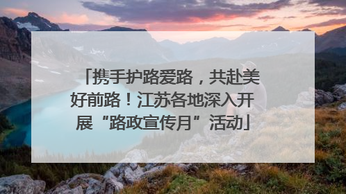 携手护路爱路，共赴美好前路！江苏各地深入开展“路政宣传月”活动