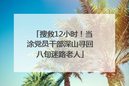 搜救12小时！当涂党员干部深山寻回八旬迷路老人