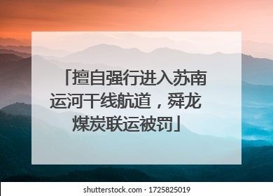 擅自强行进入苏南运河干线航道，舜龙煤炭联运被罚
