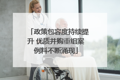 政策包容度持续提升 优质并购重组案例料不断涌现