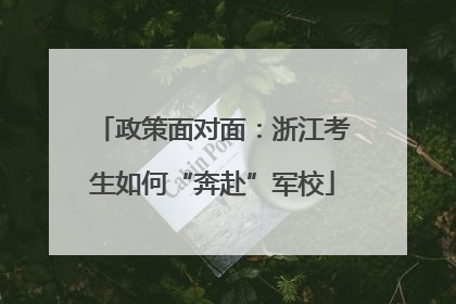 政策面对面：浙江考生如何“奔赴”军校