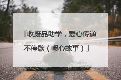 收废品助学，爱心传递不停歇（暖心故事）