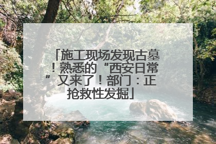 施工现场发现古墓！熟悉的“西安日常”又来了！部门：正抢救性发掘