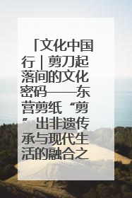 文化中国行｜剪刀起落间的文化密码——东营剪纸“剪”出非遗传承与现代生活的融合之道
