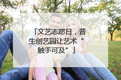 文艺志愿日，普生创艺园让艺术“触手可及”