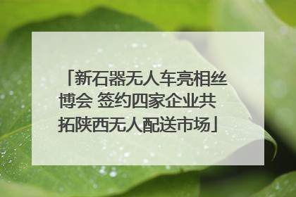 新石器无人车亮相丝博会 签约四家企业共拓陕西无人配送市场