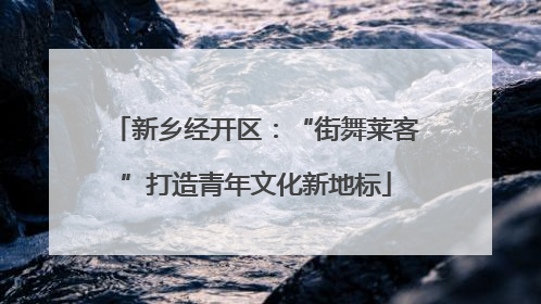 新乡经开区：“街舞莱客”打造青年文化新地标