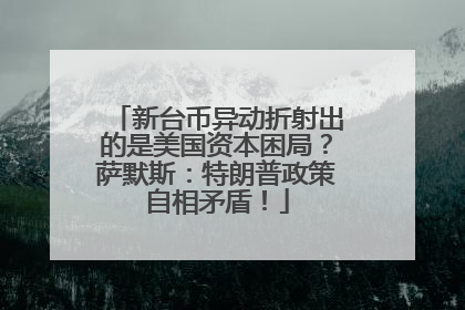 新台币异动折射出的是美国资本困局？萨默斯：特朗普政策自相矛盾！