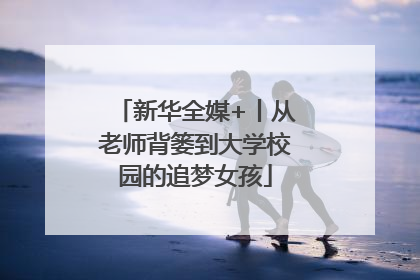 新华全媒+丨从老师背篓到大学校园的追梦女孩