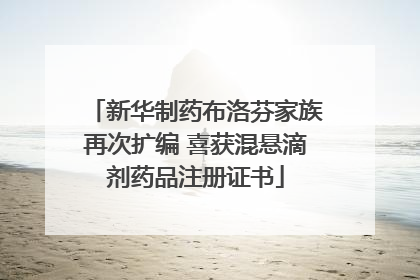 新华制药布洛芬家族再次扩编 喜获混悬滴剂药品注册证书