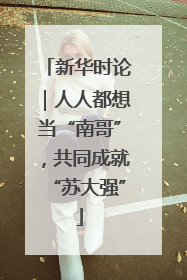 新华时论｜人人都想当“南哥”，共同成就“苏大强”