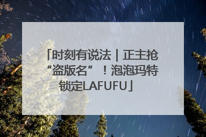 时刻有说法｜正主抢“盗版名”！泡泡玛特锁定LAFUFU