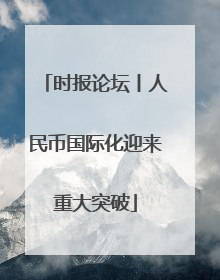 时报论坛丨人民币国际化迎来重大突破