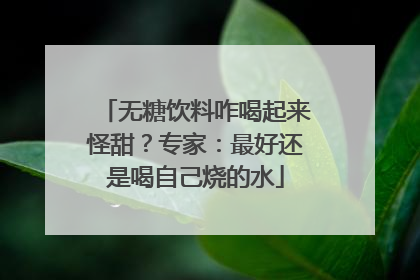 无糖饮料咋喝起来怪甜？专家：最好还是喝自己烧的水