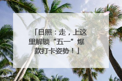 日照：走，上这里解锁“五一”爆款打卡姿势！