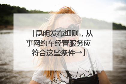 昆明发布细则，从事网约车经营服务应符合这些条件→