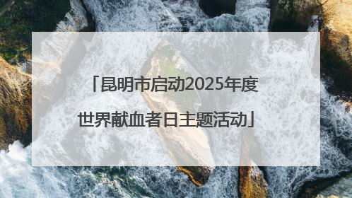 昆明市启动2025年度世界献血者日主题活动