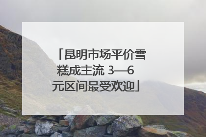 昆明市场平价雪糕成主流 3—6元区间最受欢迎