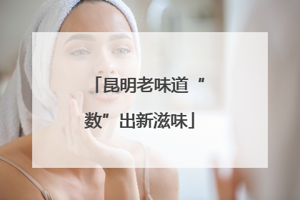 昆明老味道“数”出新滋味