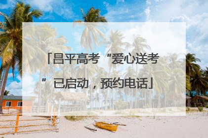 昌平高考“爱心送考”已启动，预约电话