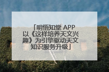 明悟知堂 APP以《这样培养天文兴趣》为引擎驱动天文知识服务升级