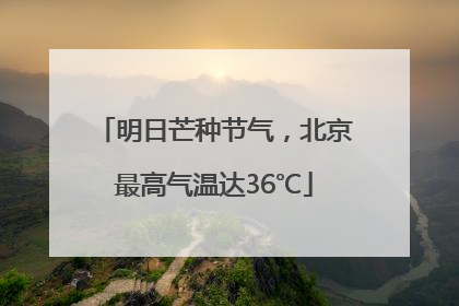 明日芒种节气，北京最高气温达36℃
