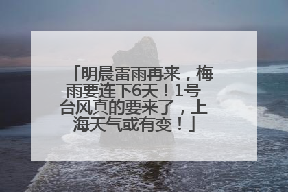 明晨雷雨再来，梅雨要连下6天！1号台风真的要来了，上海天气或有变！