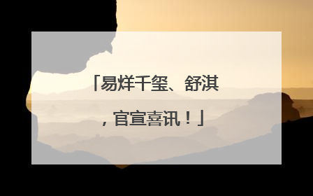 易烊千玺、舒淇，官宣喜讯！