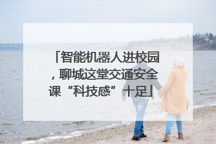 智能机器人进校园，聊城这堂交通安全课“科技感”十足