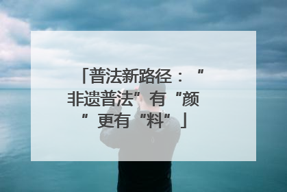 普法新路径：“非遗普法”有“颜”更有“料”