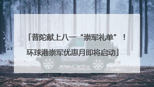 普陀献上八一“崇军礼单”！环球港崇军优惠月即将启动