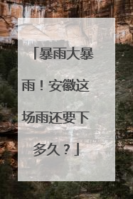 暴雨大暴雨！安徽这场雨还要下多久？