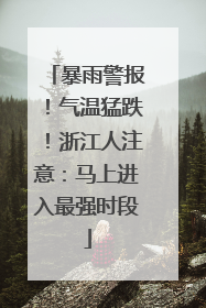 暴雨警报！气温猛跌！浙江人注意：马上进入最强时段