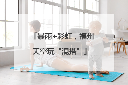 暴雨+彩虹，福州天空玩“混搭”