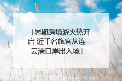 暑期跨境游火热开启 近千名旅客从连云港口岸出入境