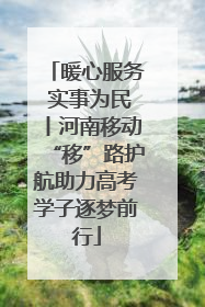 暖心服务 实事为民丨河南移动“移”路护航助力高考学子逐梦前行