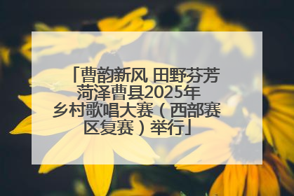 曹韵新风 田野芬芳 菏泽曹县2025年乡村歌唱大赛（西部赛区复赛）举行