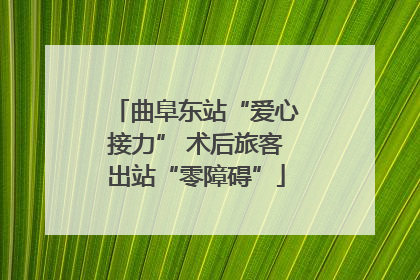 曲阜东站“爱心接力” 术后旅客出站“零障碍”