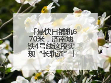 最快日铺轨670米，济南地铁4号线这段实现“长轨通”