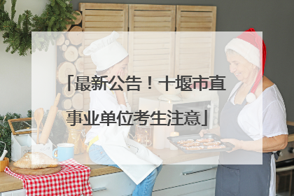 最新公告！十堰市直事业单位考生注意