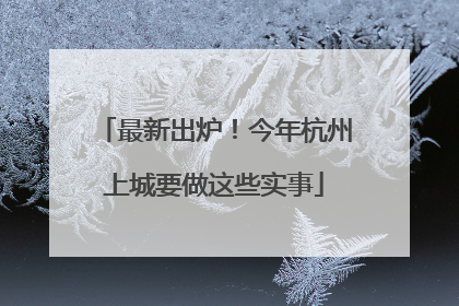 最新出炉！今年杭州上城要做这些实事