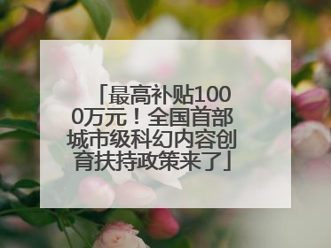 最高补贴1000万元！全国首部城市级科幻内容创育扶持政策来了