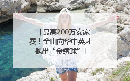 最高200万安家费！金山向华中英才抛出“金绣球”