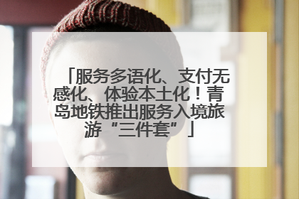 服务多语化、支付无感化、体验本土化！青岛地铁推出服务入境旅游“三件套”