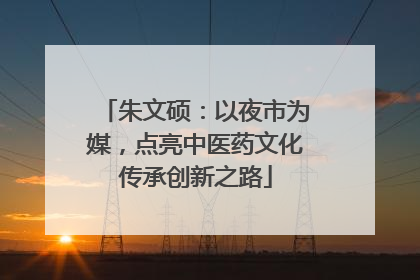 朱文硕：以夜市为媒，点亮中医药文化传承创新之路